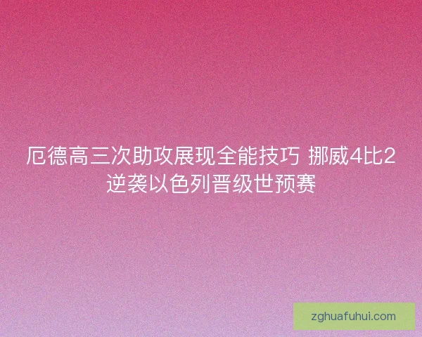 厄德高三次助攻展现全能技巧 挪威4比2逆袭以色列晋级世预赛